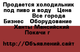 Продается холодильник под пиво и воду › Цена ­ 13 000 - Все города Бизнес » Оборудование   . Ханты-Мансийский,Покачи г.